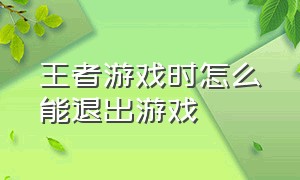 王者游戏时怎么能退出游戏