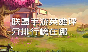 联盟手游英雄评分排行榜在哪