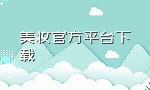 美妆官方平台下载（美妆官方旗舰店新品初体验）