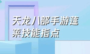 天龙八部手游蓬莱技能指点