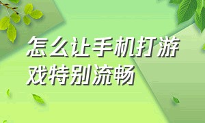 怎么让手机打游戏特别流畅