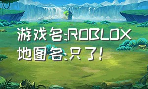 游戏名:ROBLOX地图名:只了!（roblox恶魔轮盘组的地图名）