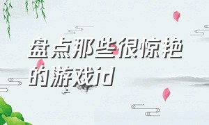 盘点那些很惊艳的游戏id（收集最惊艳的高级游戏id）