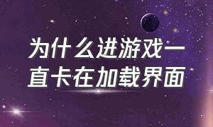 为什么进游戏一直卡在加载界面