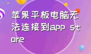 苹果平板电脑无法连接到app store