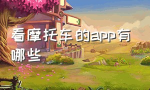 看摩托车的app有哪些（想看摩托车去哪个app上面看）