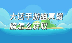 大话手游幽冥翅膀怎么获取