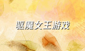 驱魔女王游戏（驱魔女王游戏怎么玩）