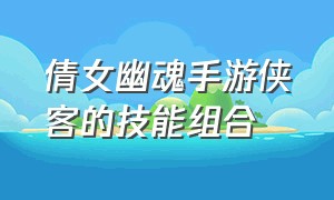 倩女幽魂手游侠客的技能组合