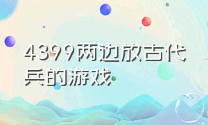 4399两边放古代兵的游戏（以古代人物为背景的4399游戏）