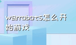 warrobots怎么开始游戏（warrobots下载下来怎么玩不了）