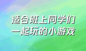 适合班上同学们一起玩的小游戏