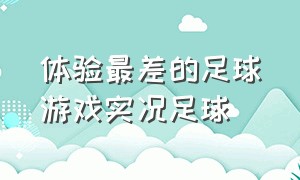 体验最差的足球游戏实况足球