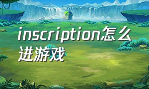 inscription怎么进游戏（inscription无尽模式怎么玩）