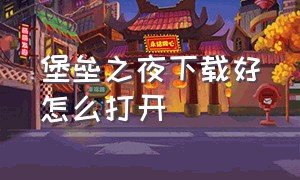 堡垒之夜下载好怎么打开