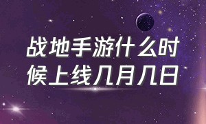 战地手游什么时候上线几月几日