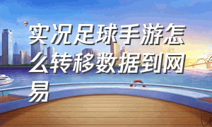 实况足球手游怎么转移数据到网易