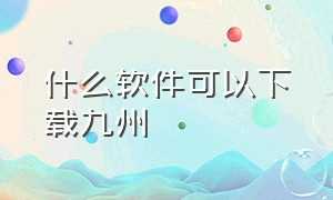 什么软件可以下载九州（九州官方app下载）