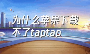 为什么苹果下载不了taptap