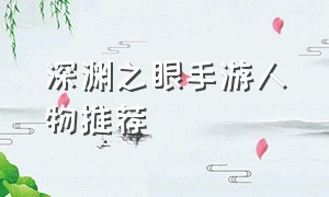 深渊之眼手游人物推荐（深渊之眼手游官网）