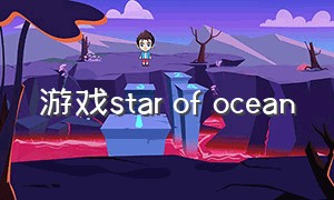 游戏star of ocean