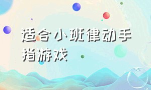 适合小班律动手指游戏（小班手指律动游戏简短）