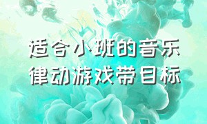 适合小班的音乐律动游戏带目标