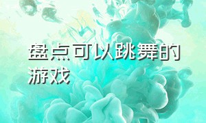 盘点可以跳舞的游戏（可以跳舞的游戏叫什么名）