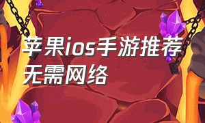 苹果ios手游推荐无需网络