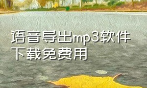 语音导出mp3软件下载免费用（语音导出软件免费版mp3）