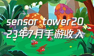 sensor tower2023年7月手游收入（sensortower查看游戏收入）
