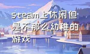 steam上休闲但是不那么幼稚的游戏