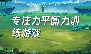 专注力平衡力训练游戏（专注力训练40个专注力游戏）