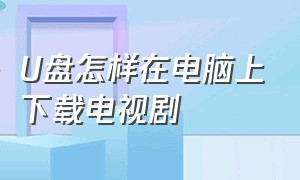 u盘怎样在电脑上下载电视剧