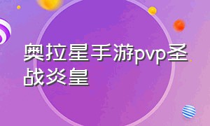 奥拉星手游pvp圣战炎皇（奥拉星炎黄战神）