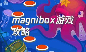 magnibox游戏攻略（magesbox贴吧）