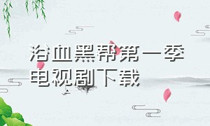 浴血黑帮第一季电视剧下载（浴血黑帮第一季高清完整版下载）