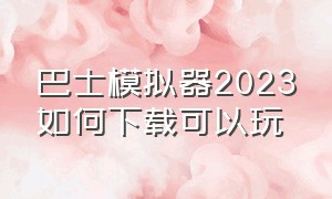 巴士模拟器2023如何下载可以玩