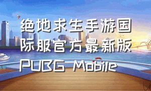 绝地求生手游国际服官方最新版(PUBG Mobile)（绝地求生手游国际服手机版怎么下）
