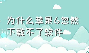 为什么苹果6忽然下载不了软件