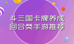 斗三国卡牌养成回合类手游推荐