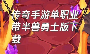 传奇手游单职业带半兽勇士版下载