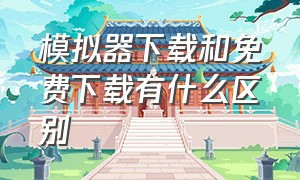 模拟器下载和免费下载有什么区别（模拟器是免费的吗）