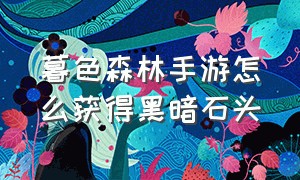 暮色森林手游怎么获得黑暗石头（暮色森林手游怎么获得黑暗石头装备）