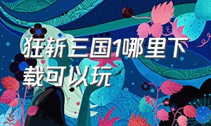 狂斩三国1哪里下载可以玩