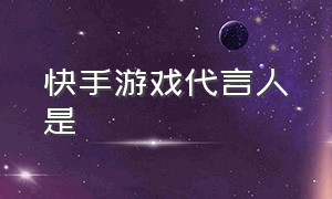 快手游戏代言人是