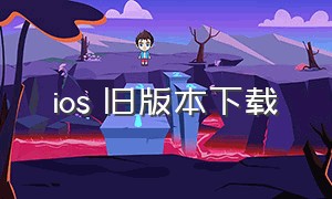 ios 旧版本下载（ios历史版本下载网站）