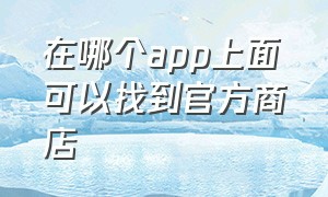 在哪个app上面可以找到官方商店