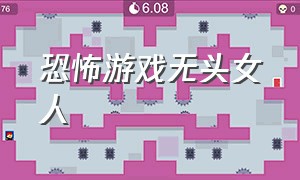 恐怖游戏无头女人（女人玩恐怖游戏）