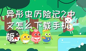 异形虫历险记2中文怎么下载手机版（异形虫历险记手机能下载吗）